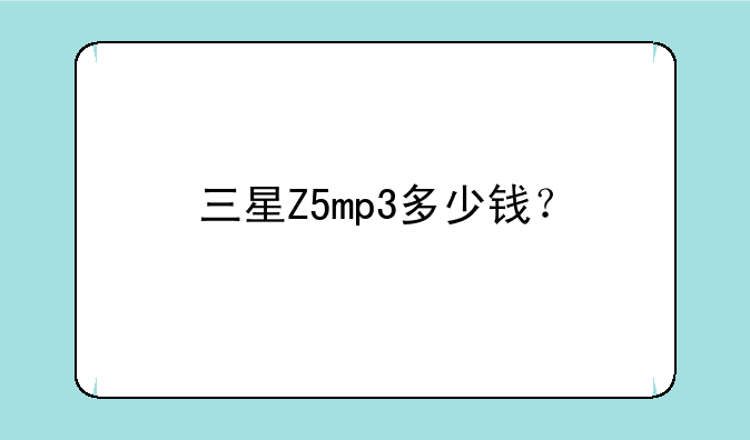 三星Z5mp3多少钱？