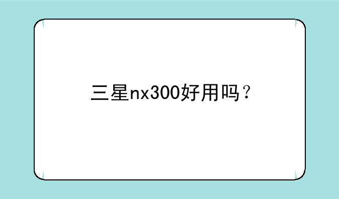 三星nx300好用吗？