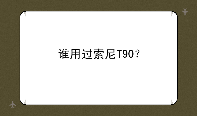 谁用过索尼T90？