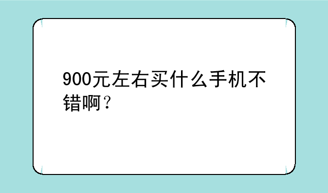 900元左右买什么手机不错啊？