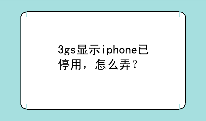 3gs显示iphone已停用，怎么弄？