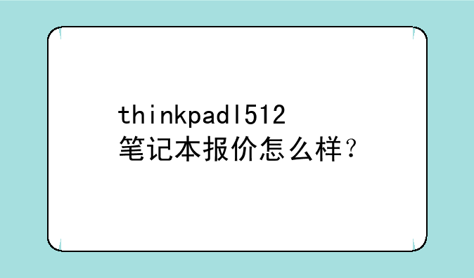thinkpadl512笔记本报价怎么样？