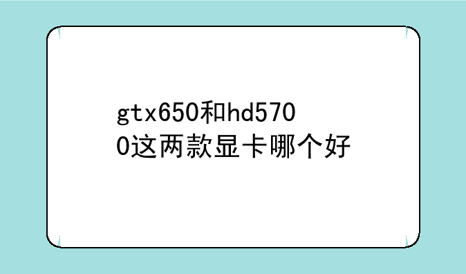 gtx650和hd5700这两款显卡哪个好