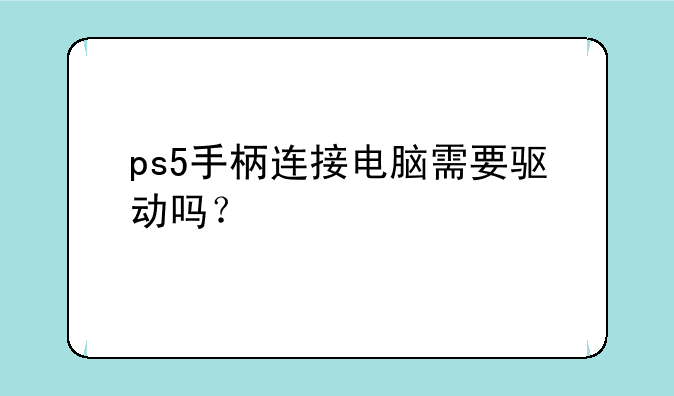 ps5手柄连接电脑需要驱动吗？