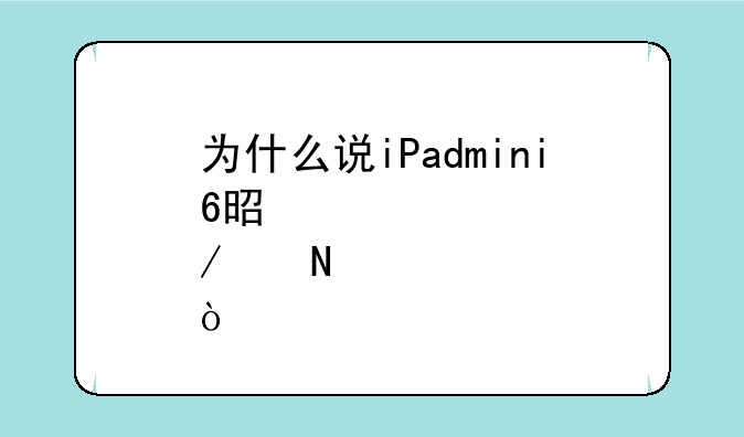 为什么说iPadmini6是鸡肋产品？