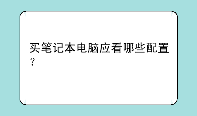 买笔记本电脑应看哪些配置？