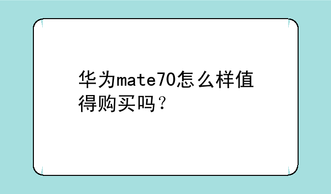 华为mate70怎么样值得购买吗？