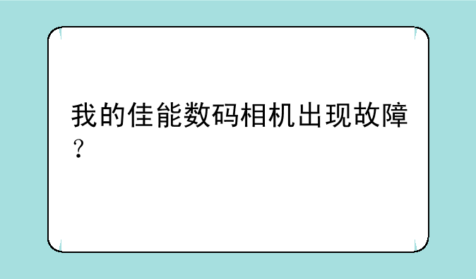 我的佳能数码相机出现故障？