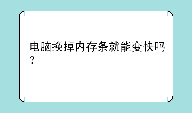 电脑换掉内存条就能变快吗？