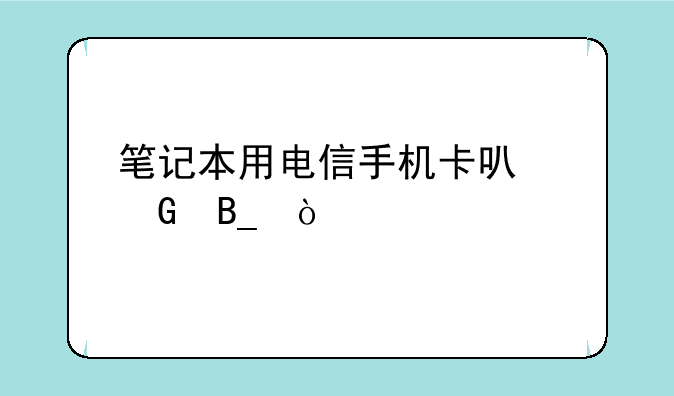 笔记本用电信手机卡可网吗？