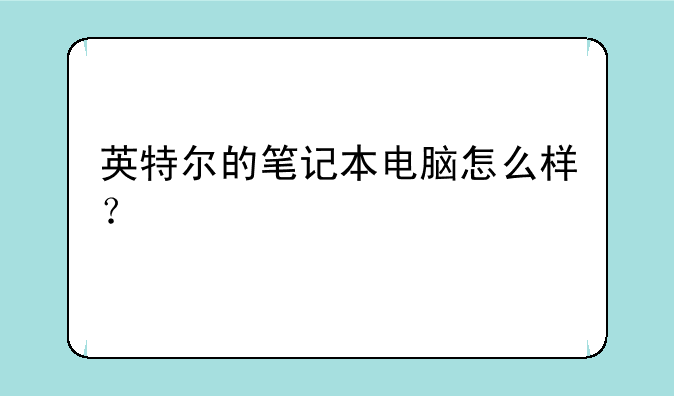 英特尔的笔记本电脑怎么样？