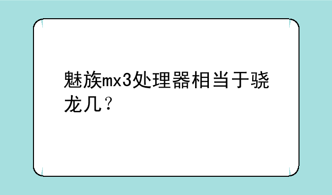 魅族mx3处理器相当于骁龙几？