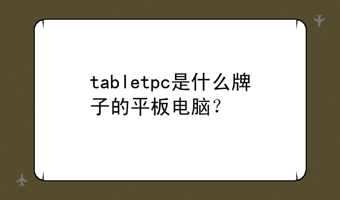 tabletpc是什么牌子的平板电脑？