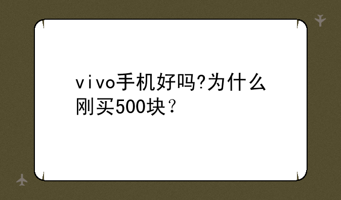 vivo手机好吗?为什么刚买500块？