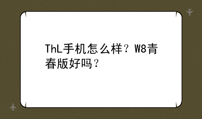 ThL手机怎么样？W8青春版好吗？