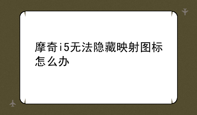 摩奇i5无法隐藏映射图标怎么办