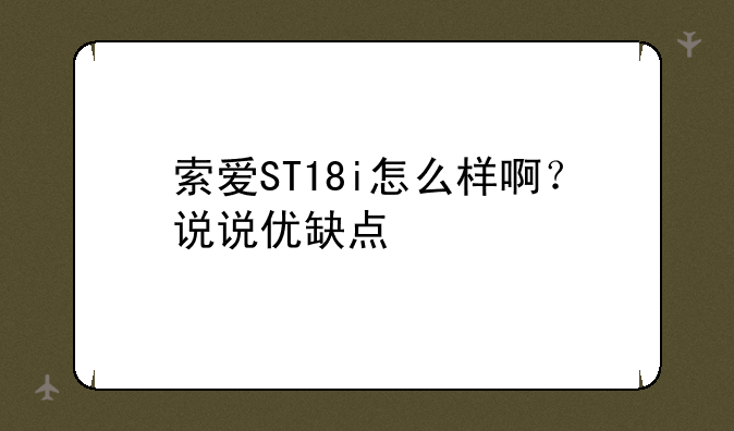 索爱ST18i怎么样啊？说说优缺点