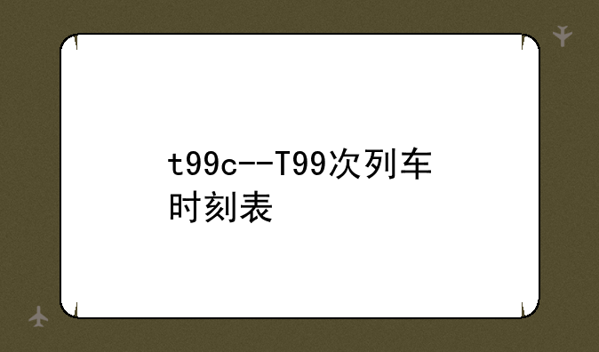 t99c--T99次列车时刻表