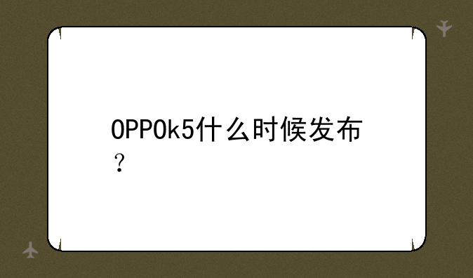OPPOk5什么时候发布？