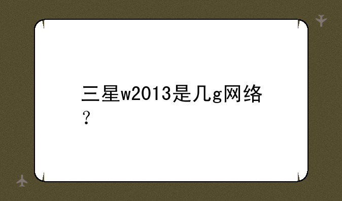 三星w2013是几g网络？
