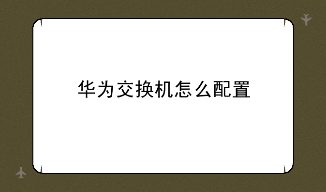 华为交换机怎么配置