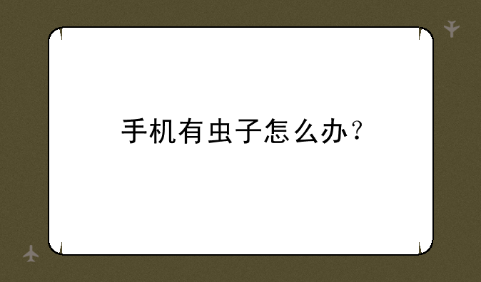 手机有虫子怎么办？