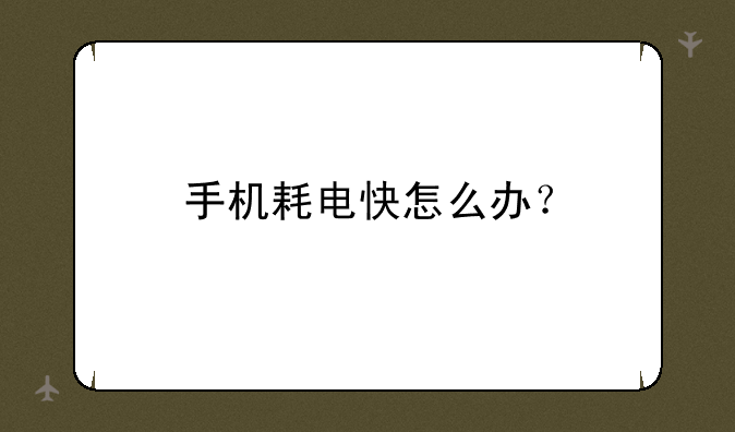 手机耗电快怎么办？