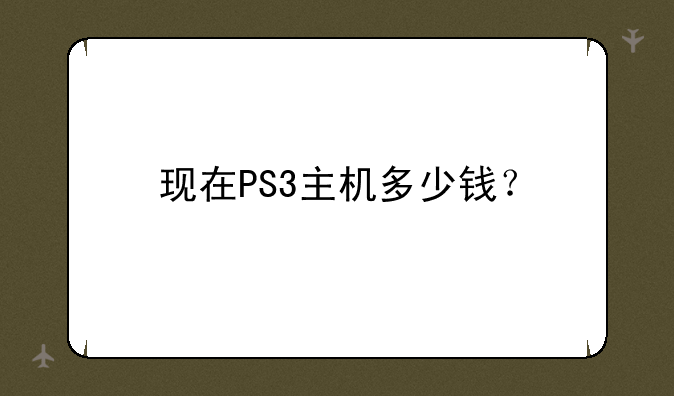 现在PS3主机多少钱？