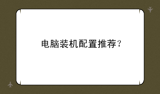 电脑装机配置推荐？