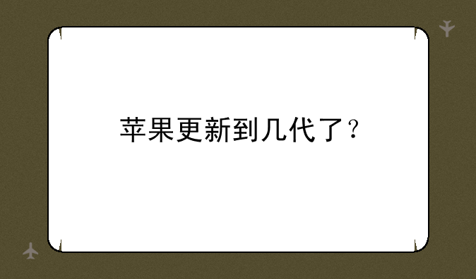 苹果更新到几代了？