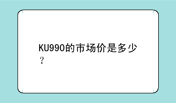 KU990的市场价是多少？