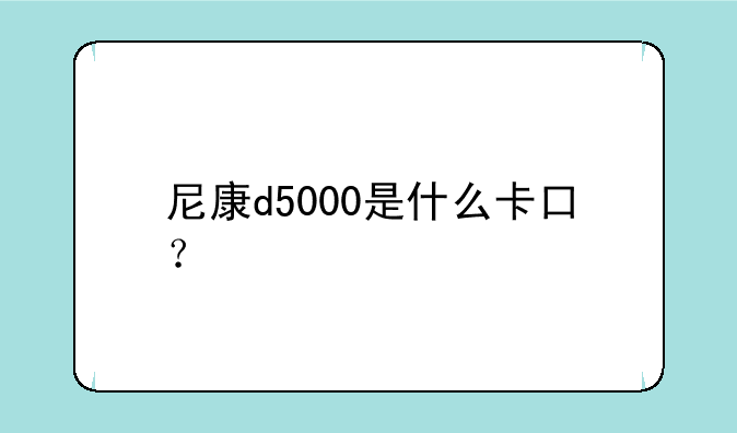 尼康d5000是什么卡口？