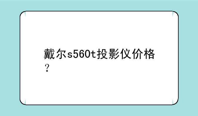 戴尔s560t投影仪价格？