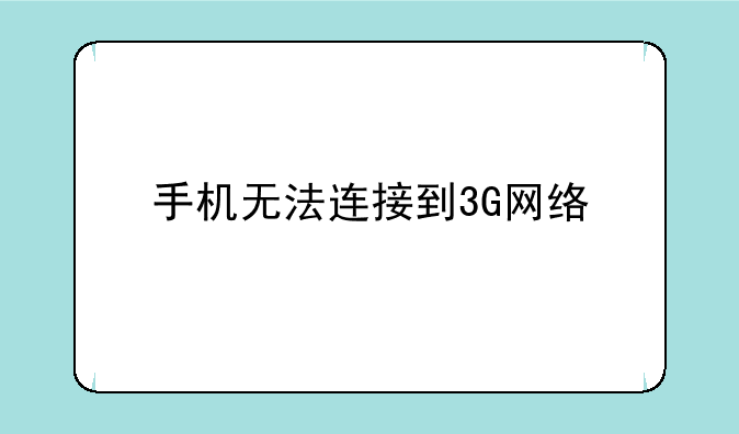 手机无法连接到3G网络