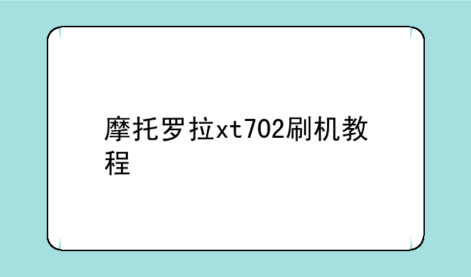 摩托罗拉xt702刷机教程