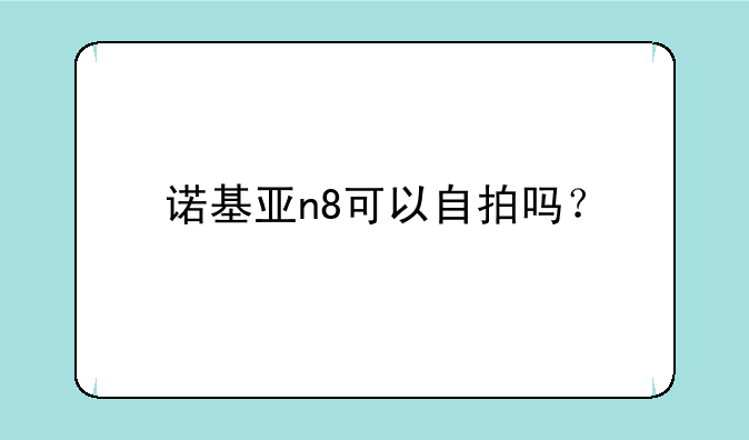 诺基亚n8可以自拍吗？