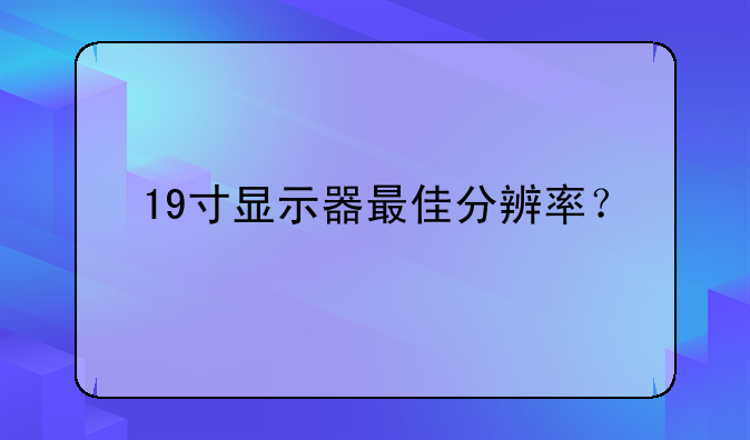 19寸显示器最佳分辨率？
