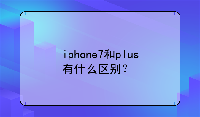 iphone7和plus有什么区别？