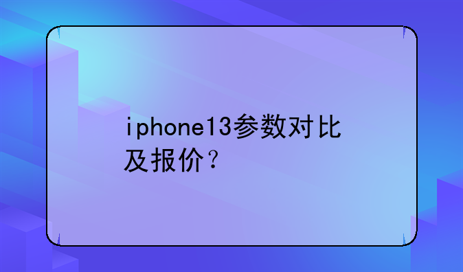 iphone13参数对比及报价？
