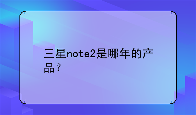 三星note2是哪年的产品？