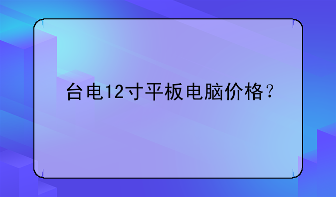 台电12寸平板电脑价格？