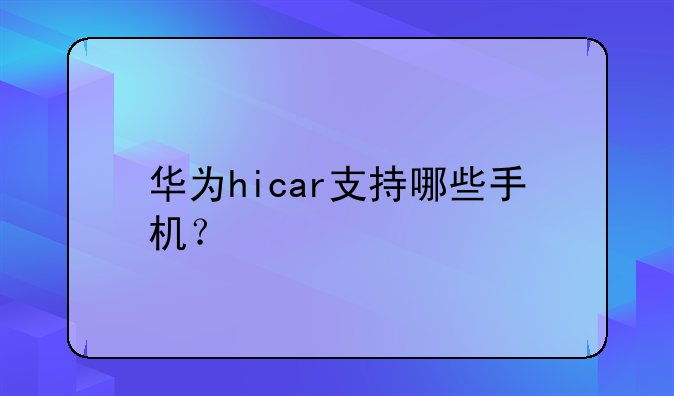 华为hicar支持哪些手机？