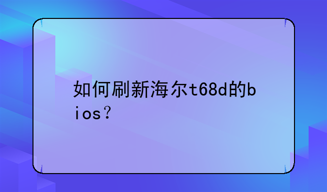 如何刷新海尔t68d的bios？