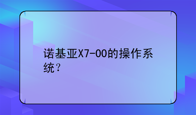 诺基亚X7-00的操作系统？