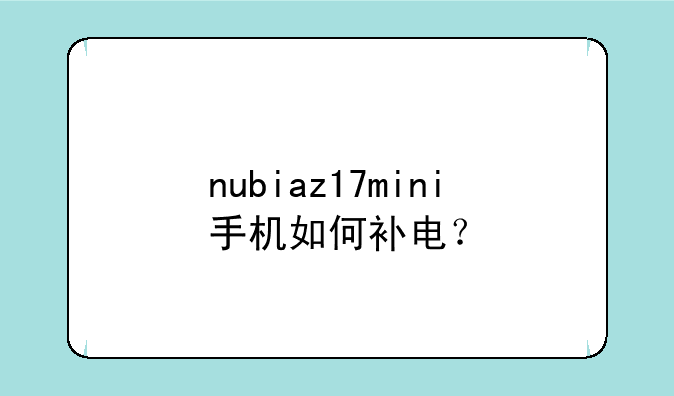 nubiaz17mini手机如何补电？