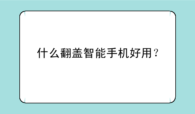 什么翻盖智能手机好用？
