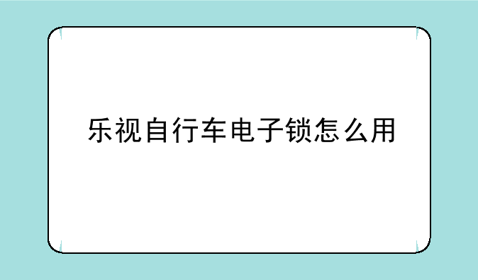 乐视自行车电子锁怎么用