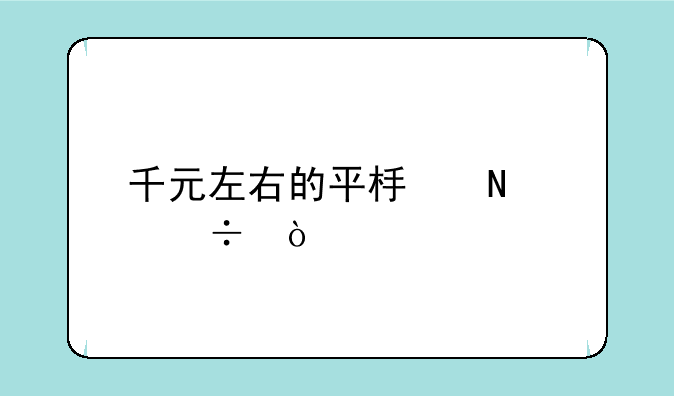 千元左右的平板哪个好？