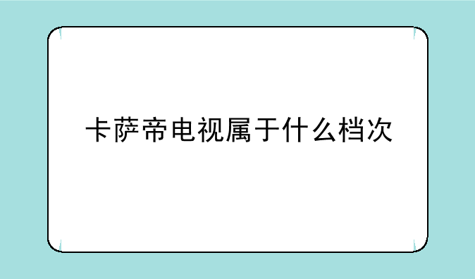 卡萨帝电视属于什么档次
