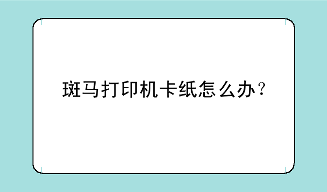 斑马打印机卡纸怎么办？